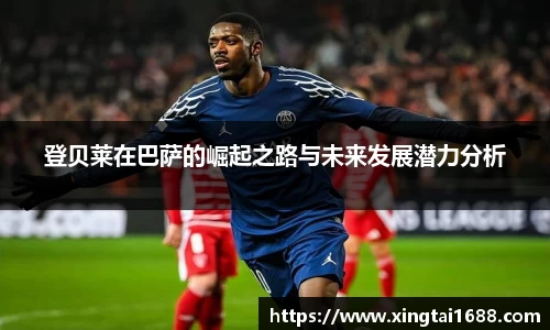 登贝莱在巴萨的崛起之路与未来发展潜力分析