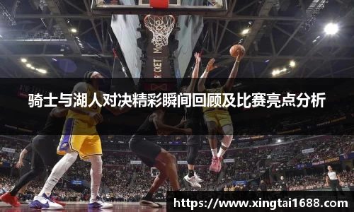 骑士与湖人对决精彩瞬间回顾及比赛亮点分析